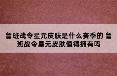 鲁班战令星元皮肤是什么赛季的 鲁班战令星元皮肤值得拥有吗